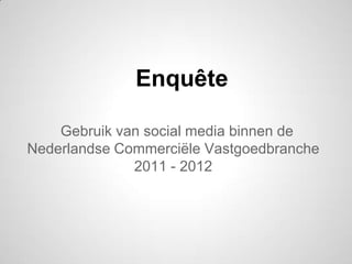 Enquête

    Gebruik van social media binnen de
Nederlandse Commerciële Vastgoedbranche
              2011 - 2012
 