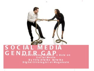 SOCIAL MEDIA GENDER GAP  Repositioning Women’s Role on Social Media By Firly Afwika @afwika Digital Strategist at Magnivate 