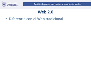 Gestión de proyectos, colaboración y social media
                  Redes Sociales como herramienta de negocios


                     Web 2.0
• Diferencia con el Web tradicional
 