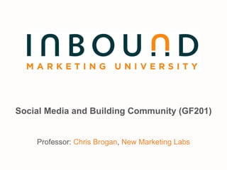 Social Media and Building Community (GF201) Professor:  Chris Brogan ,  New Marketing Labs 