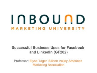 Successful Business Uses for Facebook  and LinkedIn (GF202) Professor:  Elyse Tager ,  Silicon Valley American  Marketing Association 