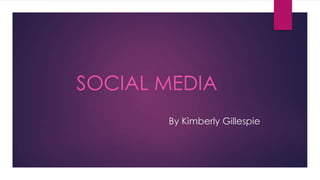 SOCIAL MEDIA
By Kimberly Gillespie

 