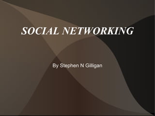 SOCIAL NETWORKING
By Stephen N Gilligan
 