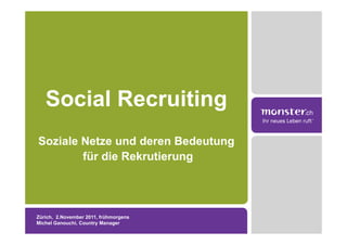 Social Recruiting
Soziale Netze und deren Bedeutung
        für die Rekrutierung




Zürich, 2.November 2011, frühmorgens
Michel Ganouchi, Country Manager
 