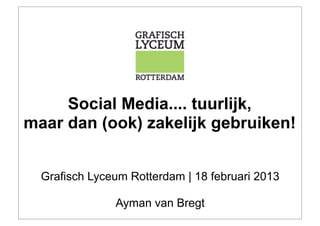 Social Media.... tuurlijk,
maar dan (ook) zakelijk gebruiken!


  Grafisch Lyceum Rotterdam | 18 februari 2013

               Ayman van Bregt
 