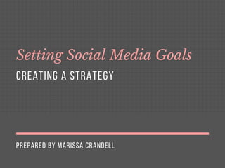 PREPARED BY MARISSA CRANDELL
Setting Social Media Goals
CREATING A STRATEGY
 