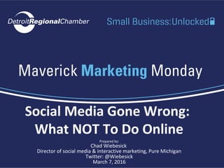 Social Media Gone Wrong:
What NOT To Do Online
Prepared by:
Chad Wiebesick
Director of social media & interactive marketing, Pure Michigan
Twitter: @Wiebesick
March 7, 2016
 