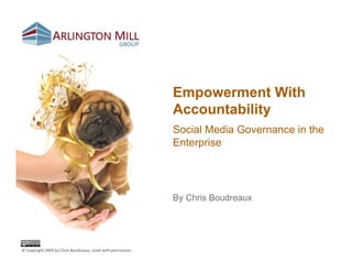 Empowerment With
                                                              Accountability
                                                              Social Media Governance in the
                                                              Enterprise




                                                              By Chris Boudreaux




© Copyright 2009 by Chris Boudreaux. Used with permission. 
 