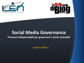 Social Media Governance
Processi indispensabili per governare i social aziendali
Andrea Alfieri
 