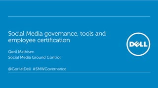 Social Media governance, tools and
employee certification
Gøril Mathisen
Social Media Ground Control

@GorilatDell #SMWGovernance


                                     Global Marketing
 
