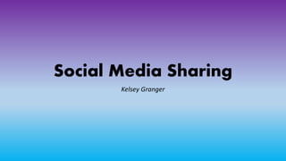Social Media Sharing
Kelsey Granger
 