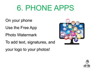 6. PHONE APPS
On your phone
Use the Free App
Photo Watermark
To add text, signatures, and
your logo to your photos!
 