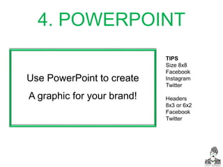 4. POWERPOINT
Use PowerPoint to create
A graphic for your brand!
TIPS
Size 8x8
Facebook
Instagram
Twitter
Headers
8x3 or 6x2
Facebook
Twitter
 