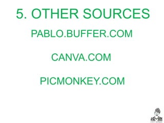 CANVA.COM
PABLO.BUFFER.COM
PICMONKEY.COM
5. OTHER SOURCES
 