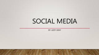 SOCIAL MEDIA
BY: LIZZY GRAY
 