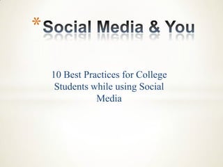 *
10 Best Practices for College
Students while using Social
Media

 
