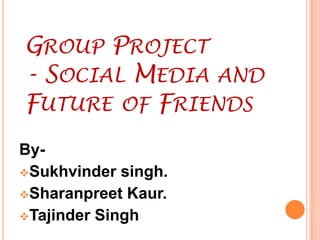 Group Project - Social Media and Future 	of Friends By- ,[object Object]