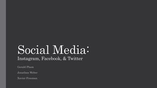 Social Media:
Instagram, Facebook, & Twitter
Gerald Pham
Jonathan Weber
Xavier Freeman
 
