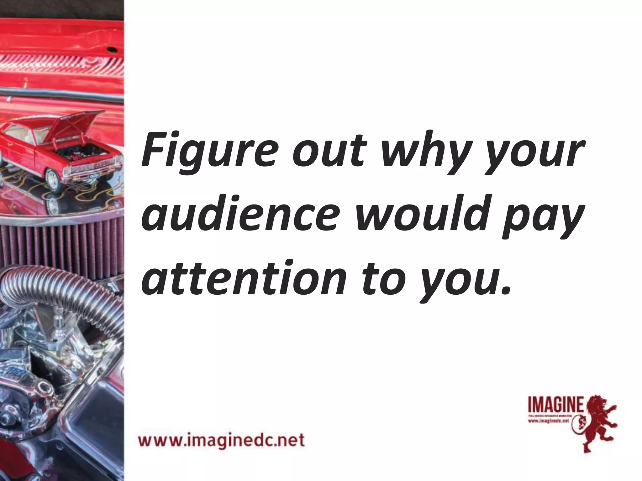 Figure out why your
audience would pay
attention to you.
 