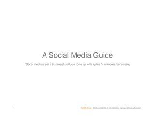 A Social Media Guide
    “Social media is just a buzzword until you come up with a plan.” - unknown (but so true)




1                                                 FullSIX Group   Strictly conﬁdential: Do not distribute or reproduce without authorization
 