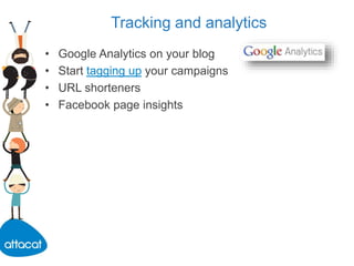 Tracking and analytics
• Google Analytics on your blog
• Start tagging up your campaigns
• URL shorteners
• Facebook page insights
 