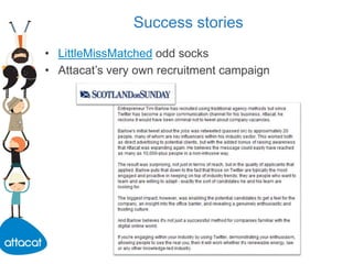 Success stories
• LittleMissMatched odd socks
• Attacat’s very own recruitment campaign
 