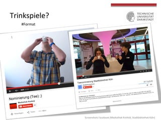  
	
  
Trinkspiele?	
  
#Format	
  
Screenshots	
  Facebook	
  (Mediothek	
  Krefeld,	
  Stadtbibliothek	
  Köln)	
  
 