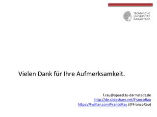 Vielen	
  Dank	
  für	
  Ihre	
  Aufmerksamkeit.	
  
	
  	
  
	
  
	
  	
  
	
  
	
  
f.rau@apaed.tu-­‐darmstadt.de	
  
hcp://de.slideshare.net/FrancoRau	
  
hcps://twicer.com/FrancoRau	
  (@FrancoRau)	
  
	
  
	
  
 