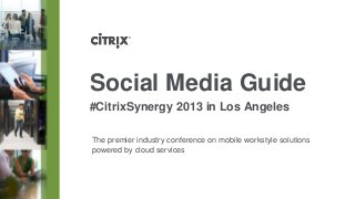 Social Media Guide
#CitrixSynergy 2013 in Los Angeles
The premier industry conference on mobile workstyle solutions
powered by cloud services
 