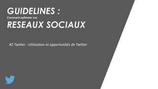 GUIDELINES :
Comment optimiser vos
RESEAUX SOCIAUX
#2 Twitter : Utilisation et opportunités de Twitter
 