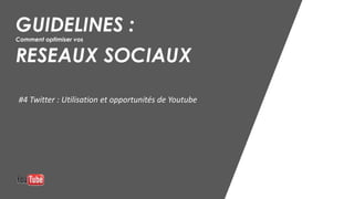 GUIDELINES :
Comment optimiser vos
RESEAUX SOCIAUX
#4 Twitter : Utilisation et opportunités de Youtube
 