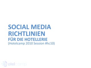 SOCIAL MEDIA RICHTLINIEN FÜR DIE HOTELLERIE (Hotelcamp 2010 Session #hc10) 