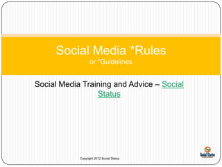 Social Media *Rules
                  or *Guidelines


Social Media Training and Advice – Social
                 Status




            Copyright 2012 Social Status
 
