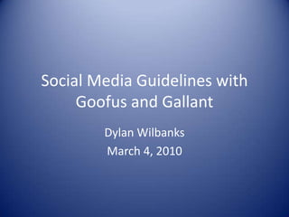 Social Media Guidelines with Goofus and Gallant Dylan Wilbanks March 4, 2010 