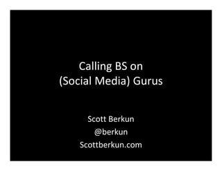 Calling BS on
(Social Media) Gurus


      Scott Berkun
        @berkun
    Scottberkun.com
 