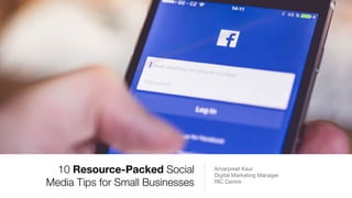 10 Resource-Packed Social
Media Tips for Small Businesses
Amarpreet Kaur

Digital Marketing Manager

RIC Centre
 