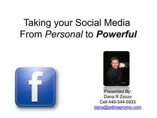 Taking your Social Media
From Personal to Powerful
Presented By:
Dana R Zezzo
Cell 440-344-5933
dana@jetlinepromo.com
 