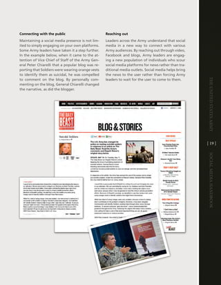 Connecting with the public                         Reaching out
Maintaining a social media presence is not lim-    leaders across the army understand that social
ited to simply engaging on your own platforms .    media in a new way to connect with various
Some army leaders have taken it a step further .   army audiences . By reaching out through video,
in the example below, when it came to the at-      Facebook and blogs, army leaders are engag-
tention of vice chief of Staff of the army gen-    ing a new population of individuals who scour
eral Peter chiarelli that a popular blog was re-   social media platforms for news rather than tra-
porting that Soldiers were wearing orange vests    ditional media outlets . Social media helps bring
to identify them as suicidal, he was compelled     the news to the user rather than forcing army




                                                                                                       The UniTed STaTeS army
to comment on the blog . By personally com-        leaders to wait for the user to come to them .
menting on the blog, general chiarelli changed
the narrative, as did the blogger .




                                                                                                       [ 19 ]




                                                                                                       Social media handbook
 