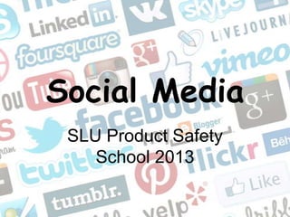 Social Media
SLU Product Safety
School 2013
 