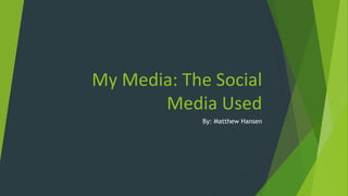 My Media: The Social
Media Used
By: Matthew Hansen
 