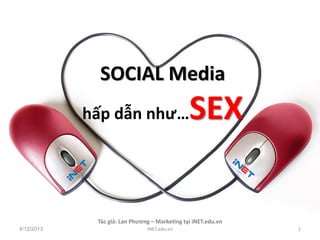 SOCIAL Media
            hấp dẫn như…                       SEX

             Tác giả: Lan Phương – Marketing tại iNET.edu.vn
4/12/2013                      iNET.edu.vn                     1
 