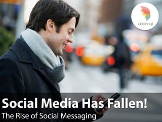 Social Media Has Fallen!
The Rise of Social Messaging
 