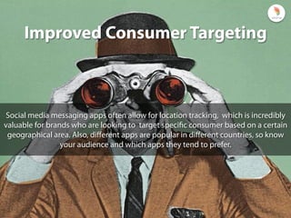 Improved Consumer Targeting
Not all social messaging apps are created equal. Each apps has their own unique
features and u...
