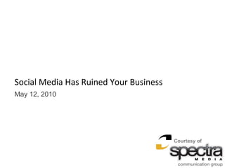   Social Media Has Ruined Your Business May 12, 2010 Courtesy of 