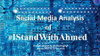 Social Media Analysis
#IStandWithAhmed
of
Analysis Report By @vikashnsingh
(16 Sep 2015 to 17 Sep 2015)
 