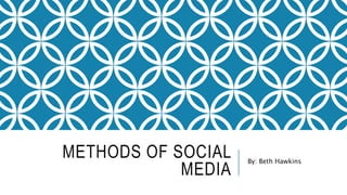 METHODS OF SOCIAL
MEDIA
By: Beth Hawkins
 