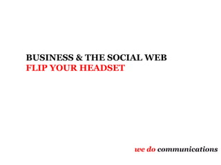 BUSINESS & THE SOCIAL WEB FLIP YOUR HEADSET we do  communications 