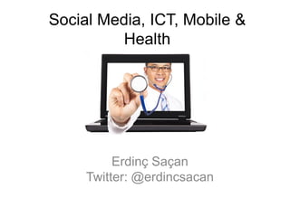 Social Media, ICT, Mobile &
Health
Erdinç Saçan
Twitter: @erdincsacan
 