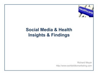 Social Media & Health
Insights & Findings

Richard Meyer
http://www.worldofdtcmarketing.com

 