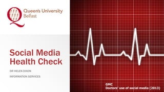Social Media
Health Check
DR HELEN DIXON
INFORMATION SERVICES
GMC
Doctors’ use of social media (2013)
 